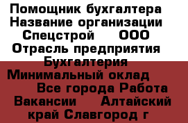 Помощник бухгалтера › Название организации ­ Спецстрой-31, ООО › Отрасль предприятия ­ Бухгалтерия › Минимальный оклад ­ 20 000 - Все города Работа » Вакансии   . Алтайский край,Славгород г.